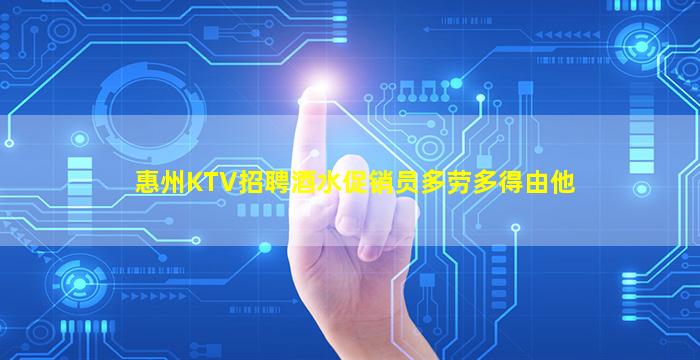 惠州KTV招聘酒水促销员多劳多得由他
